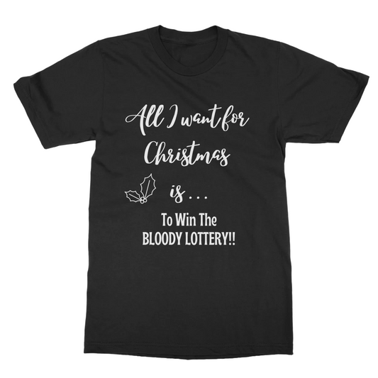 Black t-shirt with the words "All i want for Christmas is to win the bloody lottery"