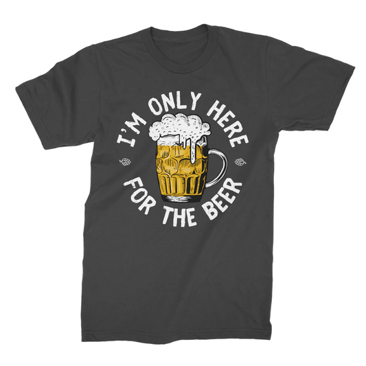 I'm only here for the Beer T-shirt | S - 4XL